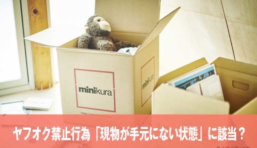 minikuraでヤフオク出品は「商品の現物が手元にない状態」の禁止行為に該当する？